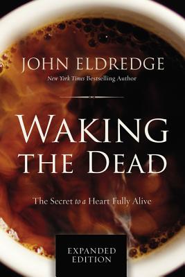 Waking the Dead: The Secret to a Heart Fully Alive - Eldredge, John