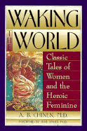 Waking the World: Classic Tales of Women and the Heroic Feminine - Chinen, Allan B, and Singer, June (Foreword by)