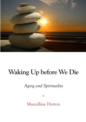 Waking Up before We Die: Aging and Spirituality - Hutton, Marcelline