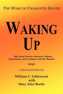 Waking Up: The Work of Charlotte Selver - Littlewood, William C, and Roche, Mary Alice