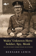 Wales' Unknown Hero - Soldier, Spy, Monk: The Life of Henry Coombe-Tennant, Mc, of Neath