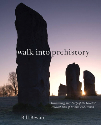 Walk into Prehistory: Discovering over Forty of the Greatest Ancient Sites of Britain and Ireland - Bevan, Bill