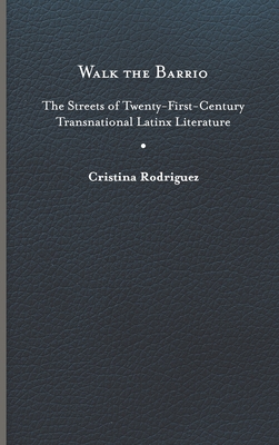 Walk the Barrio: The Streets of Twenty-First-Century Transnational Latinx Literature - Rodriguez, Cristina