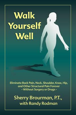 Walk Yourself Well: Eliminate Back Pain, Neck, Shoulder, Knee, Hip and Other Structural Pain Forever-Without Surgery or Drugs - Brourman, Sherry, P.T., and Rodman, Randy