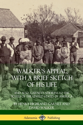 Walker's Appeal, with a Brief Sketch of His Life: And Also, Garnet's Address to the Slaves of the United States of America - Garnet, Henry Highland, and Walker, David