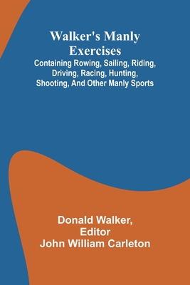 Walker's manly exercises; Containing rowing, sailing, riding, driving, racing, hunting, shooting, and other manly sports - Walker, Donald, and William Carleton, John (Editor)