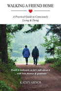 Walking A Friend Home: A Practical Guide To Consciously Living & Dying