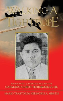 Walking a Tightrope: Biography of Honorable Mayor Catalino Gabot Hermosilla Sr. - Hermosilla Mba-Tm, Mario Yrastorza