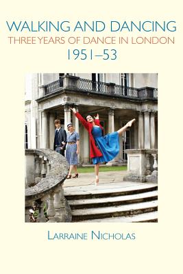 Walking and Dancing: Three Years of Dance in London, 1951-53 - Nicholas, Larraine