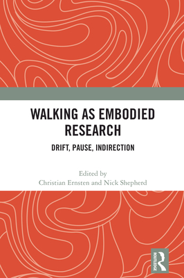 Walking as Embodied Research: Drift, Pause, Indirection - Ernsten, Christian (Editor), and Shepherd, Nick (Editor)