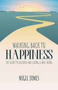 WALKING BACK TO HAPPINESS: THE SECRET TO ALCOHOL-FREE LIVING & WELL-BEING