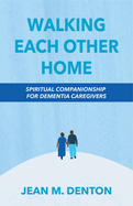 Walking Each Other Home: Spiritual Companionship for Dementia Caregivers