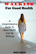 Walking for Good Health: A Comprehensive Guide to Good Health Just by Walking!!!