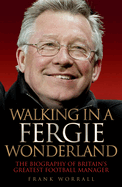 Walking in a Fergie Wonderland: The Biography of Britain's Greatest Football Manager