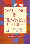 Walking in Newness of Life: The Sacraments of Initiation - Sargent, Robert, Std