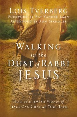 Walking in the Dust of Rabbi Jesus: How the Jewish Words of Jesus Can Change Your Life - Tverberg, Lois