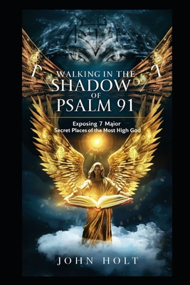 Walking in the Shadow of Psalm 91: Exposing 7 Major Secret Places of the Most High God - Holt, John