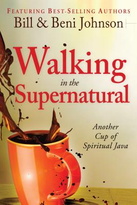 Walking in the Supernatural: Another Cup of Spiritual Java - Johnson, Beni, and Johnson, Bill, and Johnson, Eric (Contributions by)