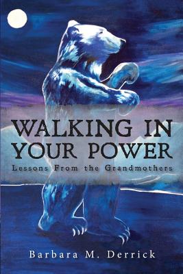 Walking in Your Power: lessons from the grandmothers - Derrick, Barbara M, and Eastman, Linda (Consultant editor)