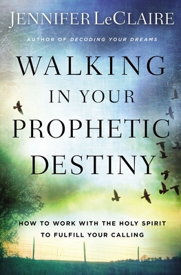 Walking in Your Prophetic Destiny: How to Work with The Holy Spirit to Fulfill Your Calling - LeClaire, Jennifer