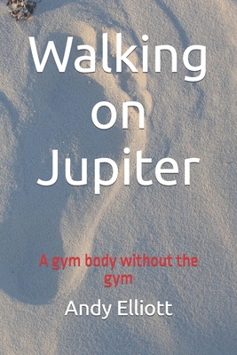 Walking on Jupiter: A gym body without the gym - Elliott, Andy