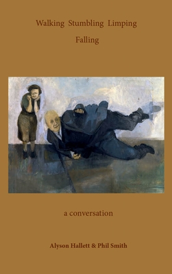 Walking Stumbling Limping Falling: A Conversation - Hallett, Alyson, and Smith, Phil