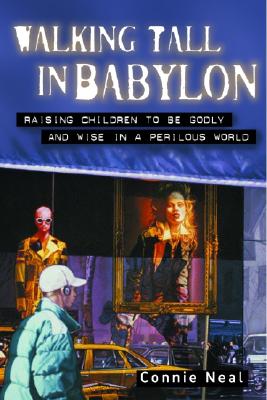 Walking Tall in Babylon: Raising Children to Be Godly and Wise in a Perilous World - Neal, Connie, Ms.