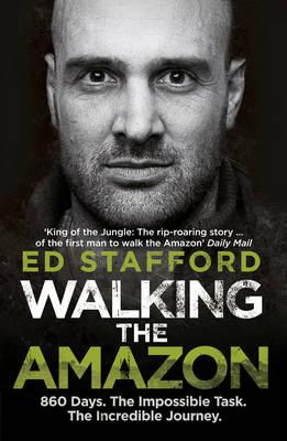 Walking the Amazon: 860 Days. The Impossible Task. The Incredible Journey - Stafford, Ed