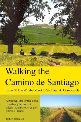 Walking the Camino de Santiago: 1st Edition: From St. Jean Pied - Roncesvalles - Santiago - Hamilton, Robert, MD