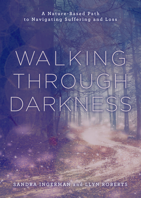 Walking Through Darkness: A Nature-Based Path to Navigating Suffering and Loss - Ingerman, Sandra, and Roberts, Llyn