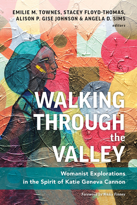 Walking Through the Valley: Womanist Explorations in the Spirit of Katie Geneva Cannon - Townes, Emilie M (Editor), and Floyd-Thomas, Stacey (Editor), and Gise-Johnson, Alison P (Editor)