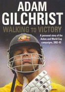 Walking to Victory: A Personal Story of the Ashes and World Cup Campaigns, 2002-03 - Gilchrist, Adam