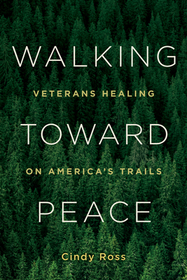 Walking Toward Peace: Veterans Healing on America's Trails - Ross, Cindy