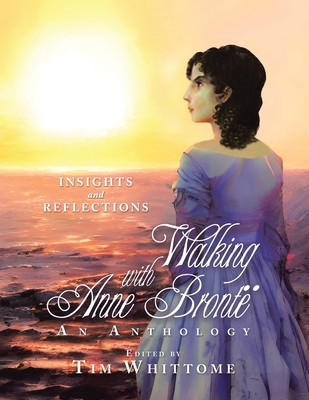 Walking with Anne Bront (full-color edition): Insights and Reflections - Whittome, Tim (Editor)