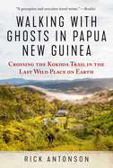 Walking with Ghosts in Papua New Guinea: Crossing the Kokoda Trail in the Last Wild Place on Earth