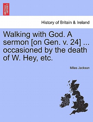 Walking with God. a Sermon [on Gen. V. 24] ... Occasioned by the Death of W. Hey, Etc. - Jackson, Miles