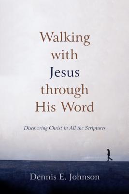 Walking with Jesus Through His Word: Discovering Christ in All the Scriptures - Johnson, Dennis E