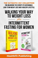 Walking Your Way to Weight Loss Plus Intermittent Fasting for Women: The Ultimate 2 in 1 Collection for Unlocking the Secrets to Sustainable, Long-Term Weight Loss and a Healthy Lifestyle