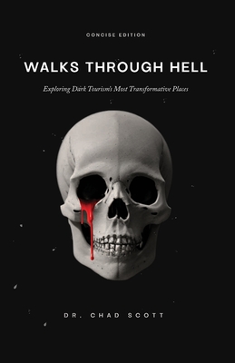 Walks Through Hell: Exploring Dark Tourism's Most Transformative Places - Scott, Chad