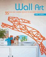 Wall Art: 35 Fresh and Striking Projects to Decorate Your Walls