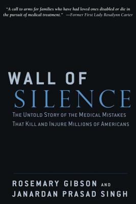 Wall of Silence: The Untold Story of the Medical Mistakes That Kill and Injure Millions of Americans - Gibson, Rosemary, and Singh, Janardan Prasad