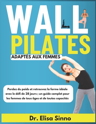 Wall Pilates adapt?s aux femmes: Perdez du poids et retrouvez la forme id?ale avec le d?fi de 28 jours; un guide complet pour les femmes de tous ?ges et de toutes capacit?s - Sinno, Elisa