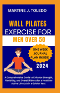 Wall Pilates Exercise for Men Over 50: A Comprehensive Guide to Enhance Strength, Flexibility, and Overall Fitness for a Healthier Active Lifestyle in a Golden Year.