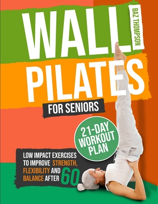 Wall Pilates for Seniors: Low-Impact Exercises to Improve Strength, Flexibility, and Balance After 60 - Thompson, Baz, and Lynch, Britney