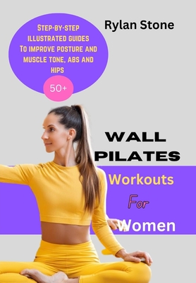 Wall Pilates Workout For Women: Step-by-step illustrated guides to improve posture and muscle tone, abs and hips - Stone, Rylan