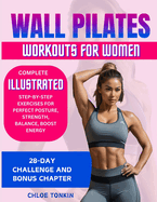 Wall Pilates Workouts for Women: 28-Day Challenge to Sculpt Your Strong & Confident Body - Complete Illustrated Step-By-Step Exercises for Perfect Posture, Strength, Balance, Energy & Reduce Stress