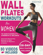 Wall Pilates Workouts For Women: 28 Day Wall Pilates Challenge to Gain Flexibility, Strength, Balance, and Lose Weight for Beginners and Seniors with Over 80 Step-by-Step Videos and Easy-to-Follow Illustrations