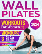 Wall Pilates Workouts for Women to Lose Weight: Reach Peak Physical Fitness with Step-by-Step Video Tutorials and Illustrations to Achieve Your Goal in 28 Days Color Version and Bonuses Included.