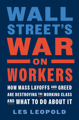 Wall Street's War on Workers: How Mass Layoffs and Greed Are Destroying the Working Class and What to Do about It - Leopold, Les