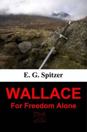 Wallace: For Freedom Alone - Spitzer, E. G., and Elliot, David P. (Editor), and Becker, Monika J. (Translated by)